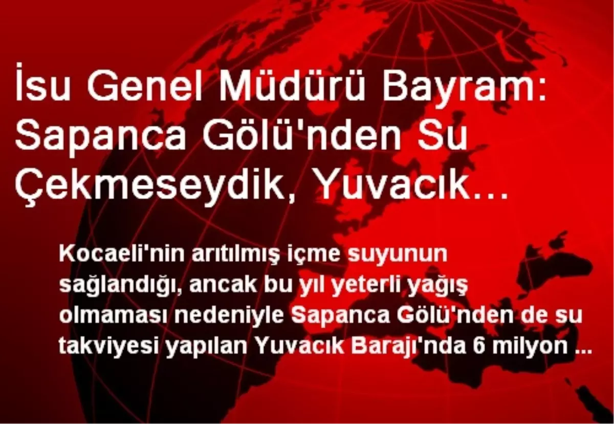 İsu Genel Müdürü Bayram: Sapanca Gölü\'nden Su Çekmeseydik, Yuvacık Barajı\'nda Hiç Su Kalmayacaktı\'