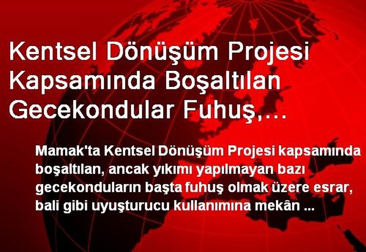 Kentsel Dönüşüm Projesi Kapsamında Boşaltılan Gecekondular Fuhuş, Uyuşturucu Mekanı Oldu