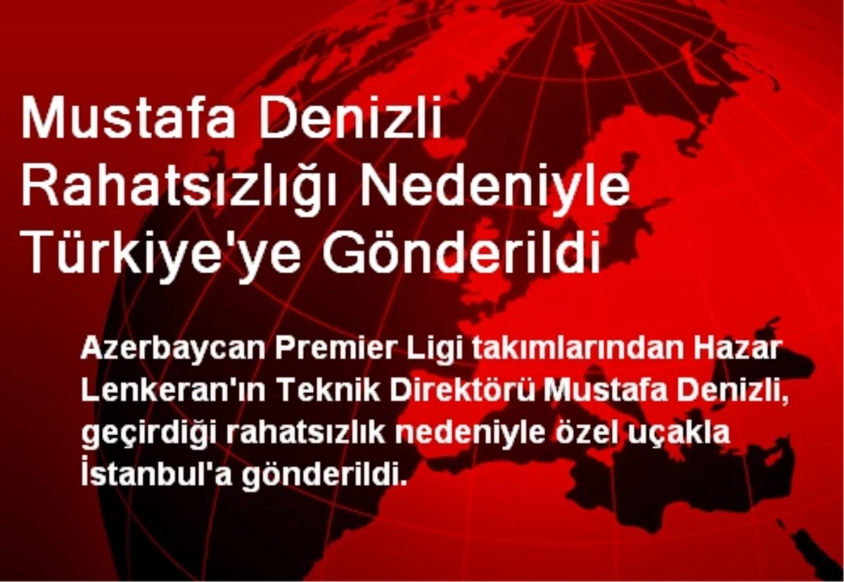 Mustafa Denizli Rahatsızlığı Nedeniyle Türkiye\'ye Gönderildi