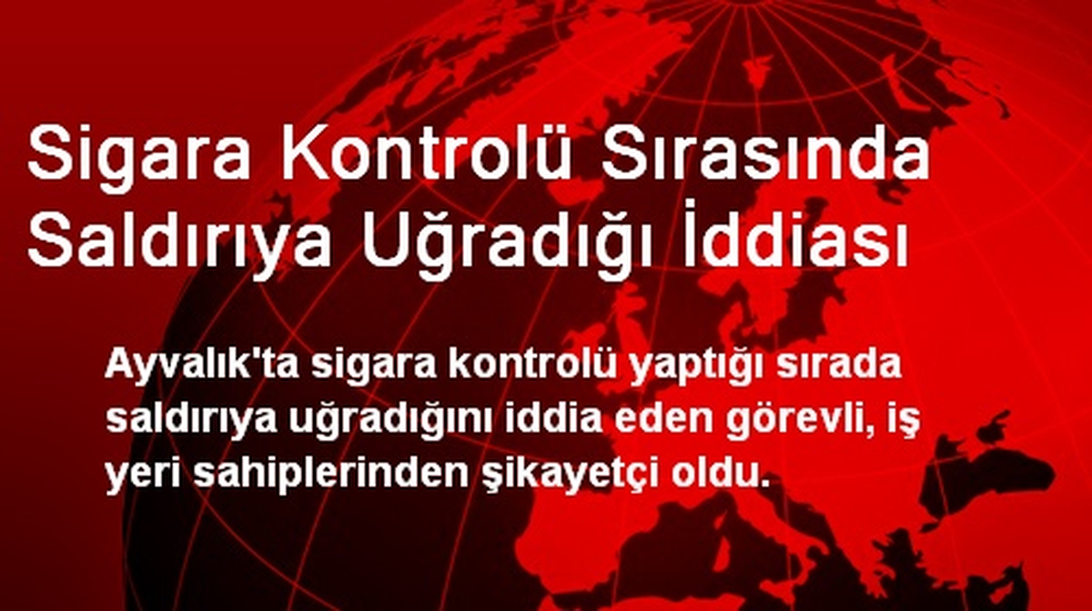 Sigara Kontrolü Sırasında Saldırıya Uğradığı İddiası