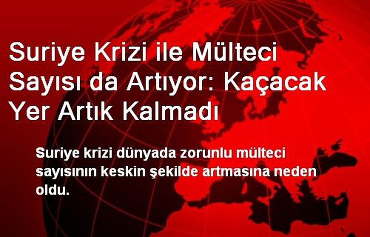 Suriye Krizi ile Mülteci Sayısı da Artıyor: Kaçacak Yer Artık Kalmadı