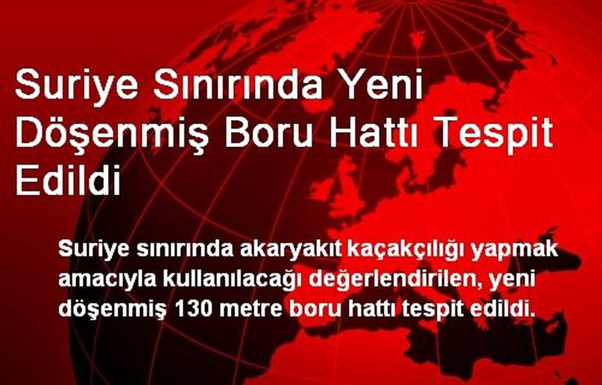 Suriye Sınırında Yeni Döşenmiş Boru Hattı Tespit Edildi