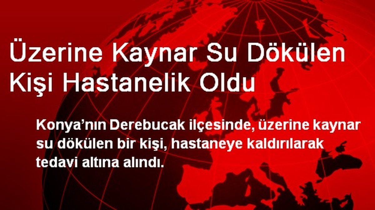 Üzerine Kaynar Su Dökülen Kişi Hastanelik Oldu