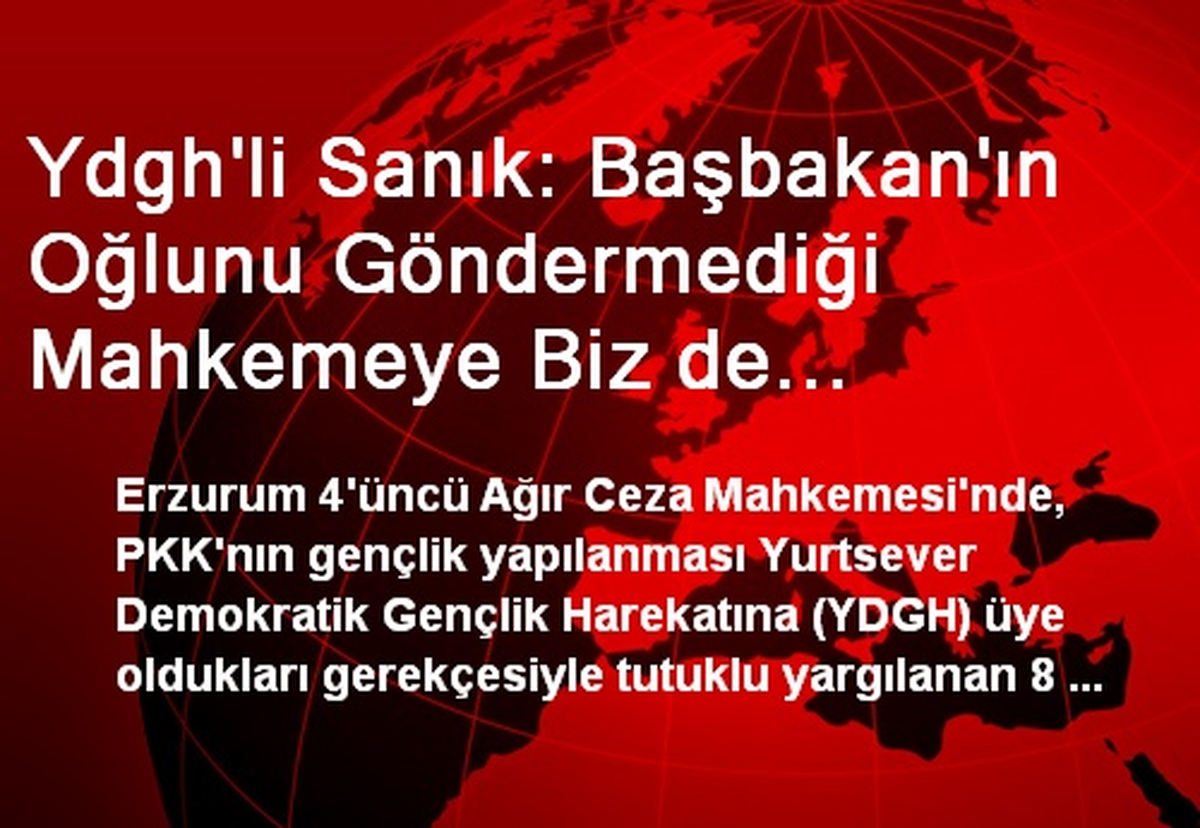 Ydgh\'li Sanık: Başbakan\'ın Oğlunu Göndermediği Mahkemeye Biz de Gelmeyeceğiz