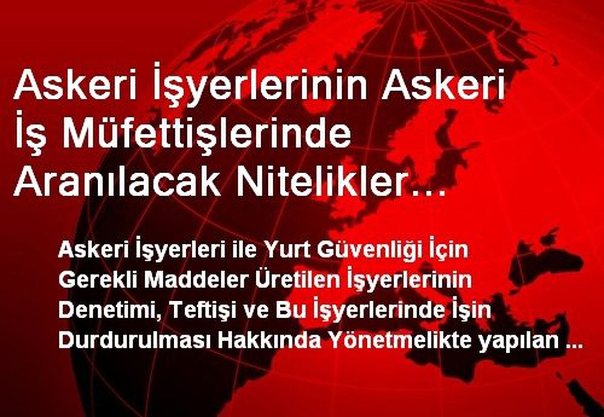 Askeri İşyerlerinin Askeri İş Müfettişlerinde Aranılacak Nitelikler Milli Savunma Bakanlığı\'nca...