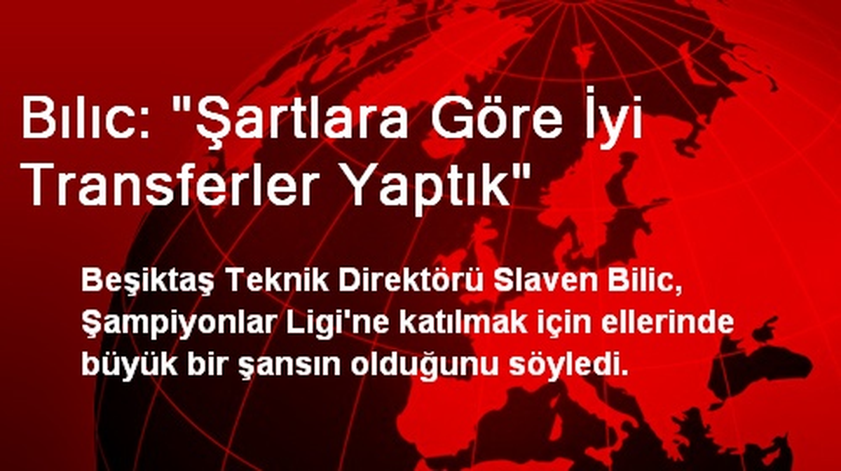 Bılıc: "Şartlara Göre İyi Transferler Yaptık"