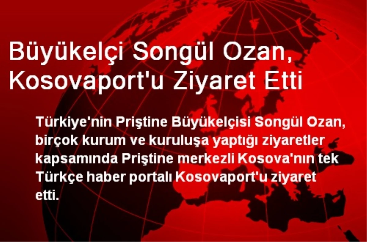 Büyükelçi Songül Ozan, Kosovaport\'u Ziyaret Etti