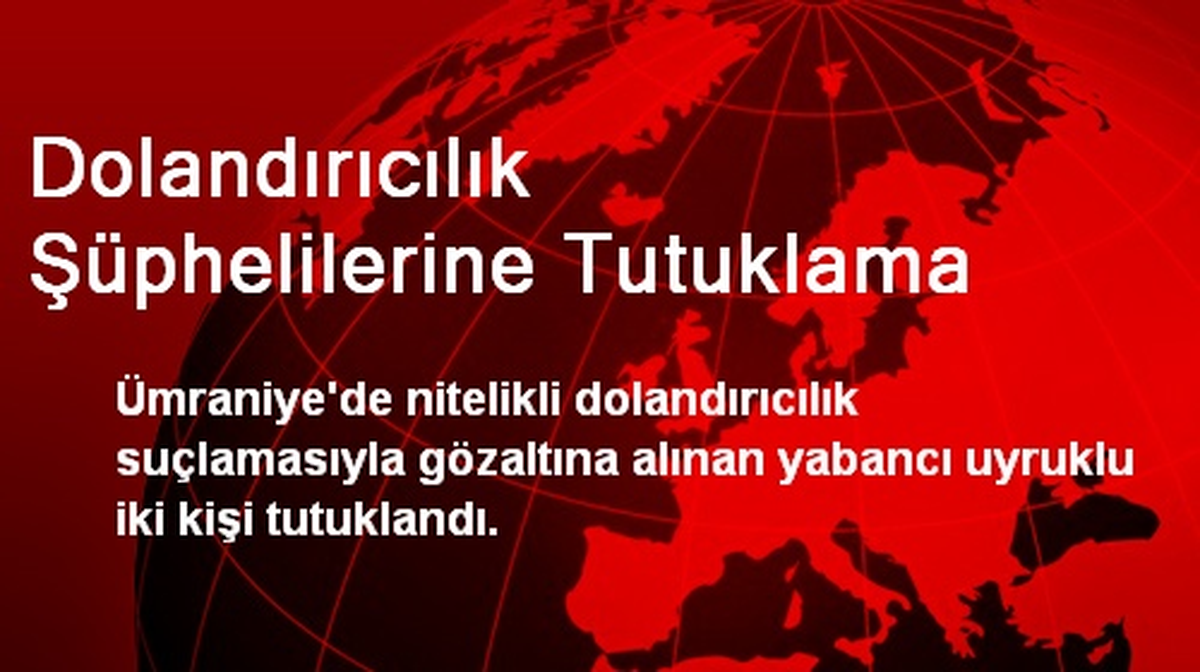 Dolandırıcılık Şüphelilerine Tutuklama