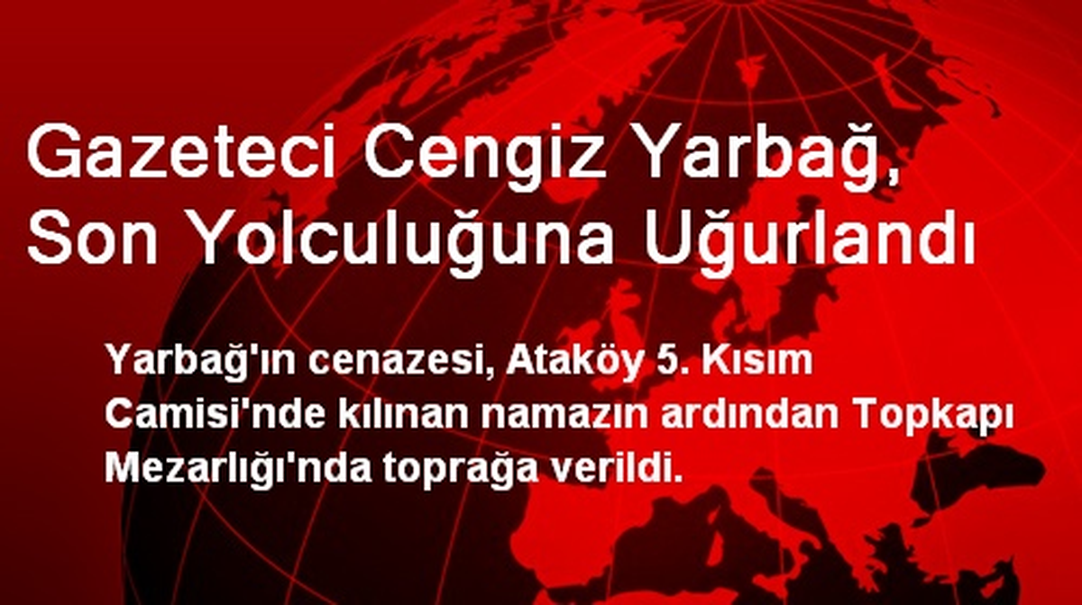 Gazeteci Cengiz Yarbağ, Son Yolculuğuna Uğurlandı