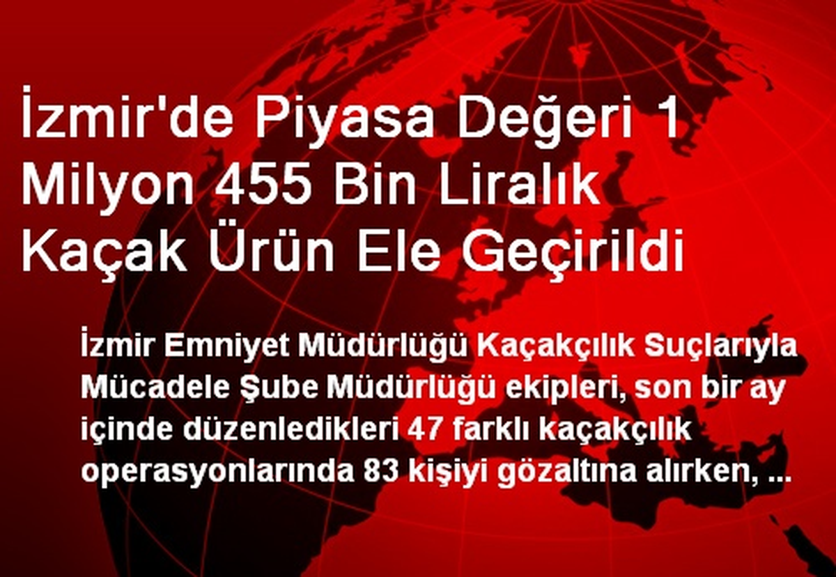 İzmir\'de Piyasa Değeri 1 Milyon 455 Bin Liralık Kaçak Ürün Ele Geçirildi