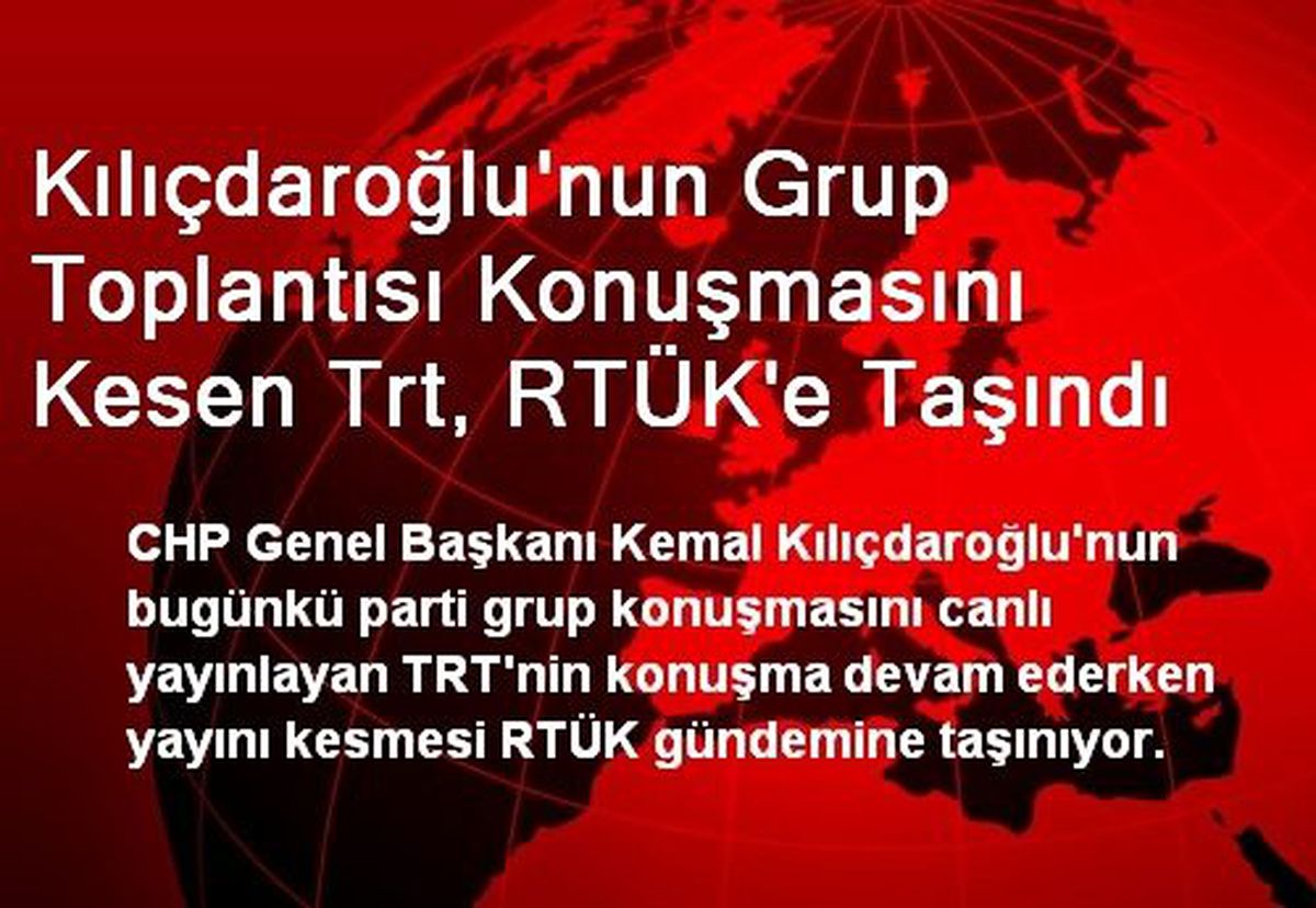 Kılıçdaroğlu\'nun Grup Toplantısı Konuşmasını Kesen Trt, RTÜK\'e Taşındı