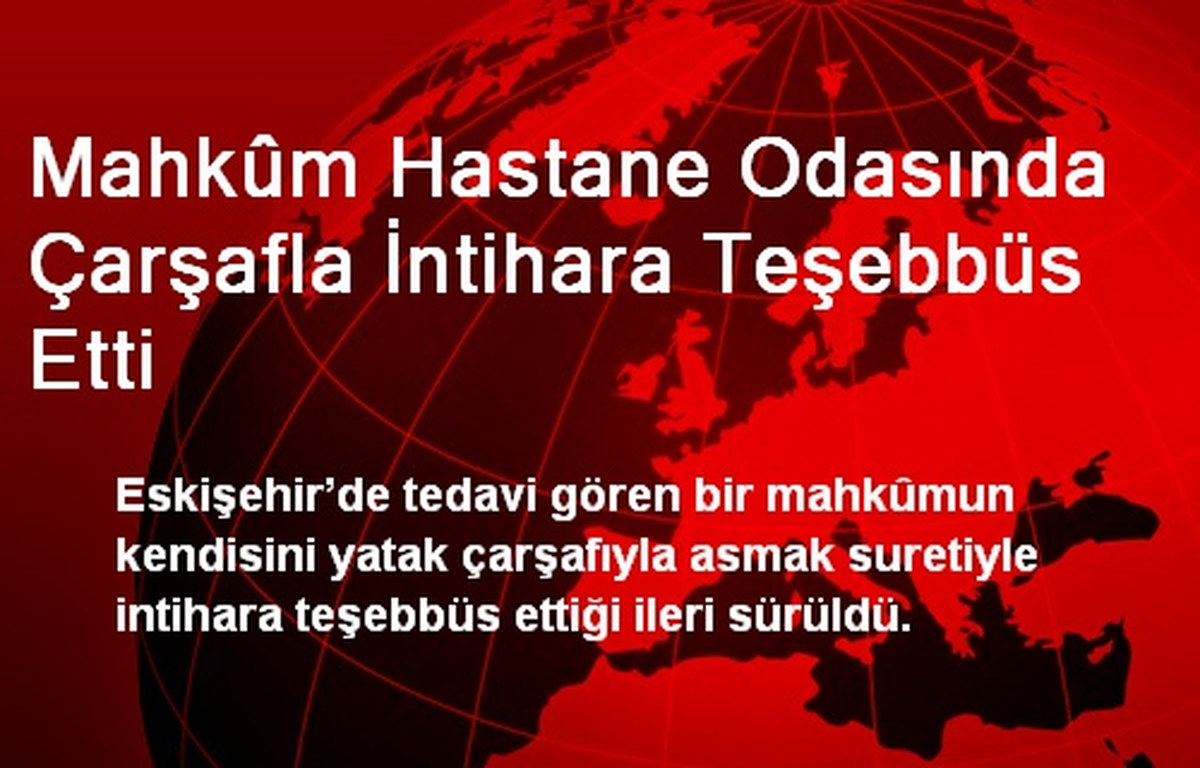 Mahkûm Hastane Odasında Çarşafla İntihara Teşebbüs Etti
