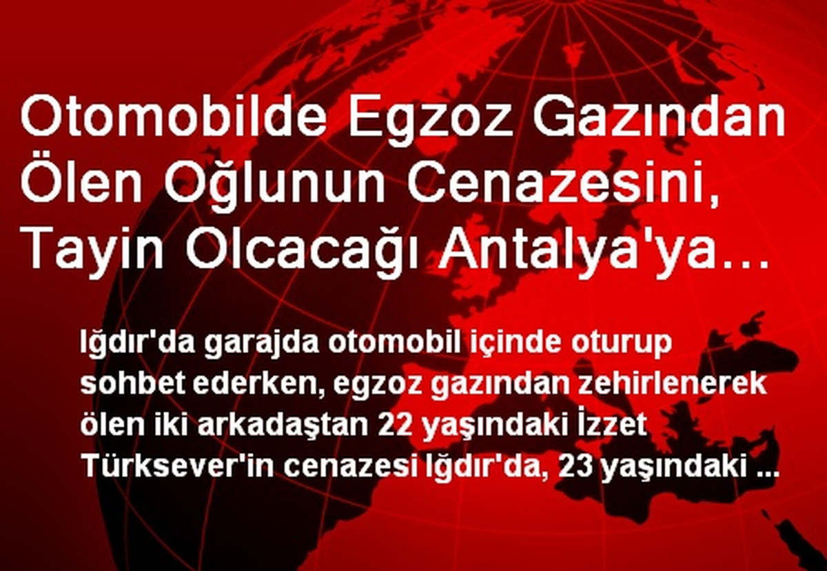Otomobilde Egzoz Gazından Ölen Oğlunun Cenazesini, Tayin Olcacağı Antalya\'ya Götürdü