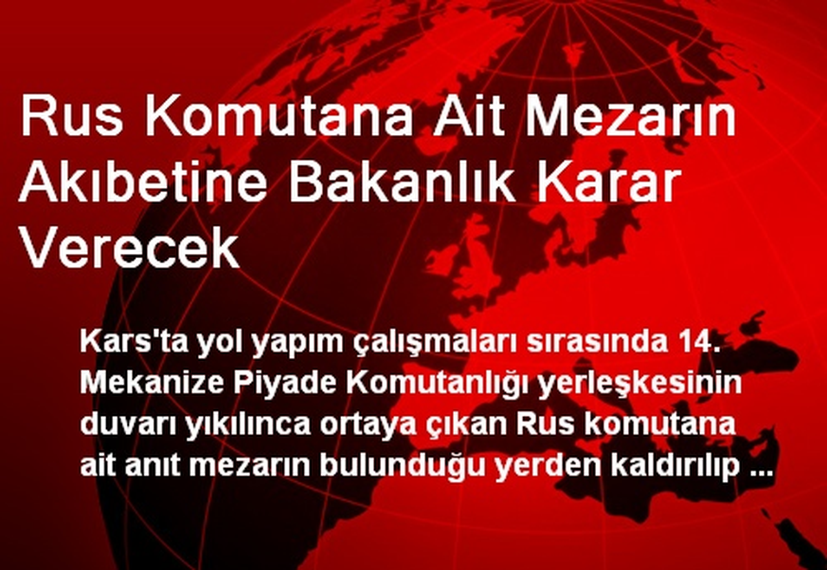 Rus Komutana Ait Mezarın Akıbetine Bakanlık Karar Verecek