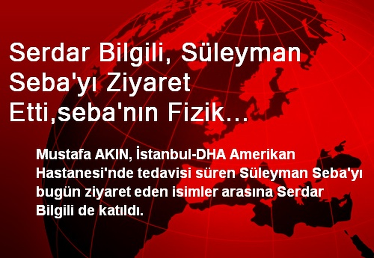 Serdar Bilgili, Süleyman Seba\'yı Ziyaret Etti,seba\'nın Fizik Tedaviye Başladığı Bildirildi