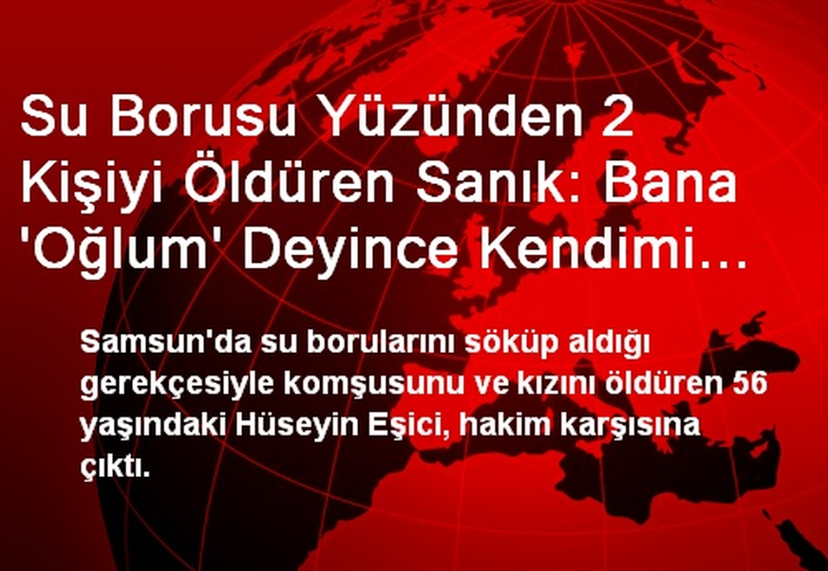 Su Borusu Yüzünden 2 Kişiyi Öldüren Sanık: Bana \'Oğlum\' Deyince Kendimi Kaybettim