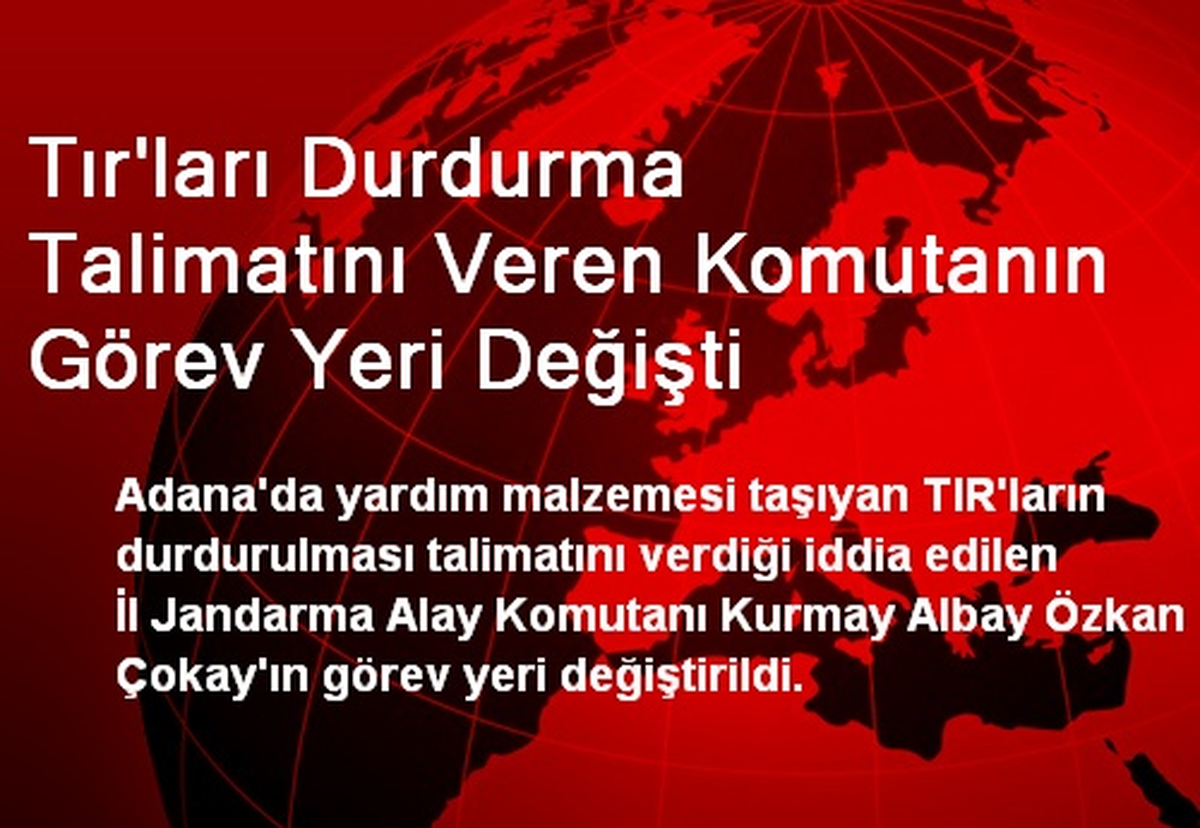 Tır\'ları Durdurma Talimatını Veren Komutanın Görev Yeri Değişti