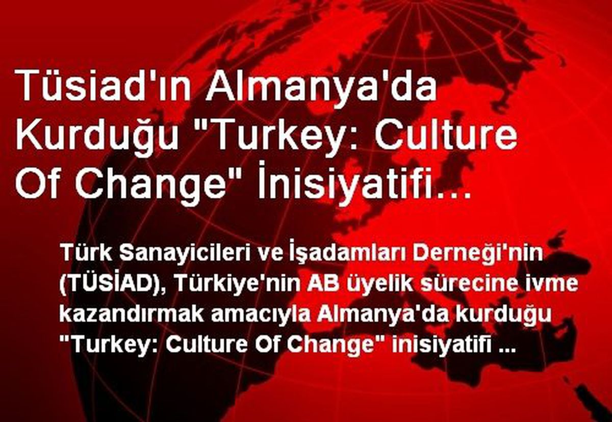 Tüsiad\'ın Almanya\'da Kurduğu "Turkey: Culture Of Change" İnisiyatifi Çalışmalarına Başladı