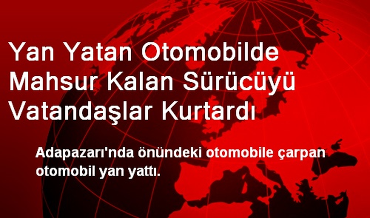 Yan Yatan Otomobilde Mahsur Kalan Sürücüyü Vatandaşlar Kurtardı