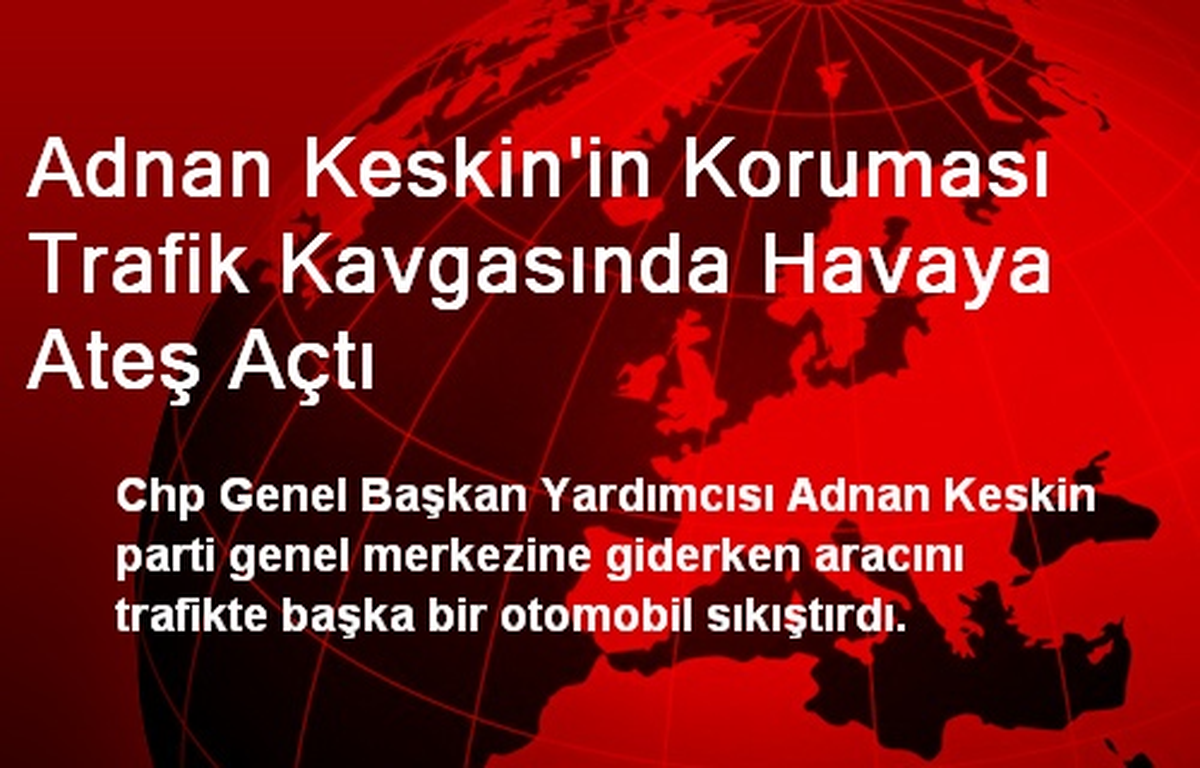 Adnan Keskin\'in Koruması Trafik Kavgasında Havaya Ateş Açtı
