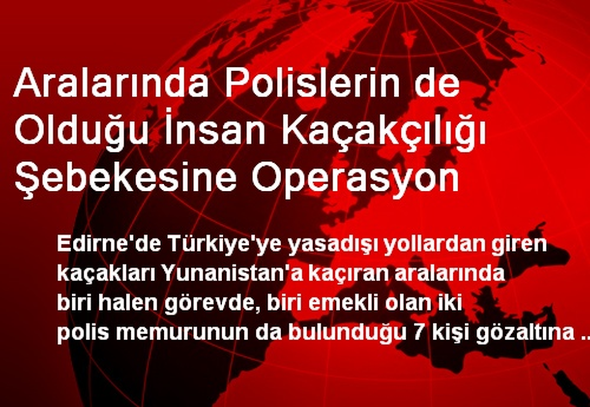 Aralarında Polislerin de Olduğu İnsan Kaçakçılığı Şebekesine Operasyon