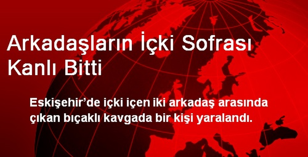 Arkadaşların İçki Sofrası Kanlı Bitti