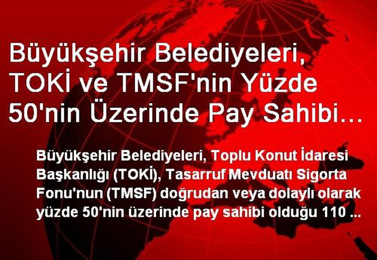 Büyükşehir Belediyeleri, TOKİ ve TMSF\'nin Yüzde 50\'nin Üzerinde Pay Sahibi Olduğu 110 Şirketin Net...