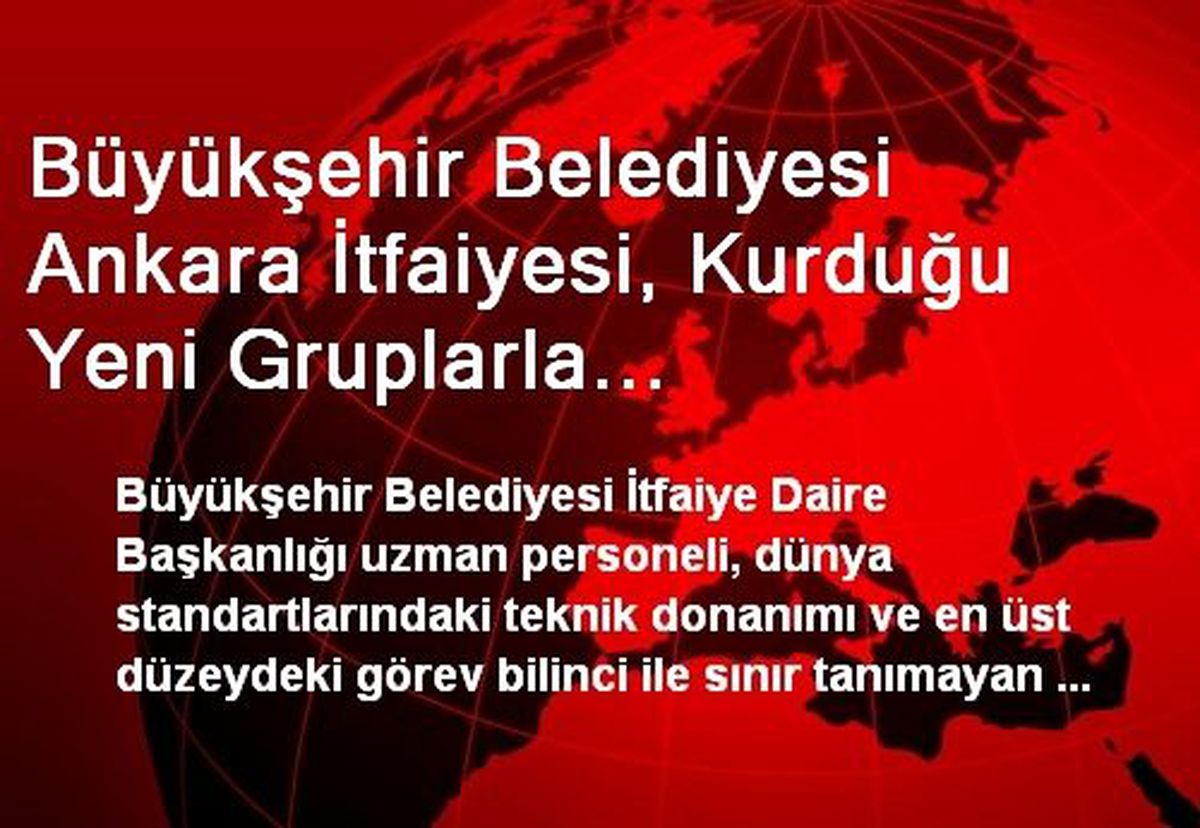 Büyükşehir Belediyesi Ankara İtfaiyesi, Kurduğu Yeni Gruplarla Teşkilatlanma Ağını Genişletiyor
