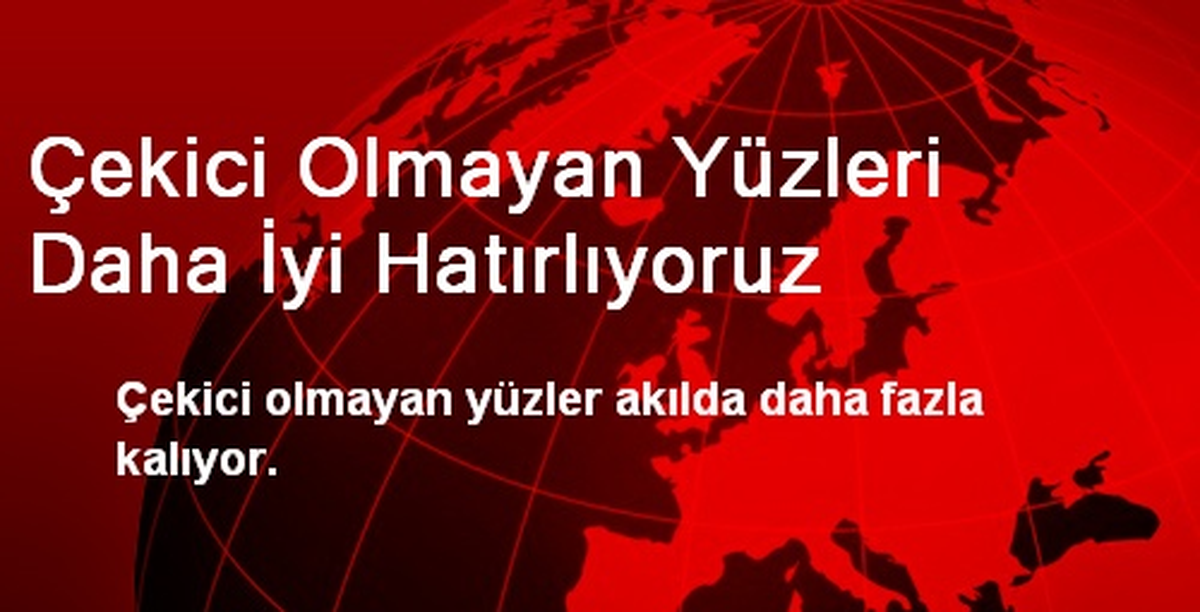 Çekici Olmayan Yüzleri Daha İyi Hatırlıyoruz