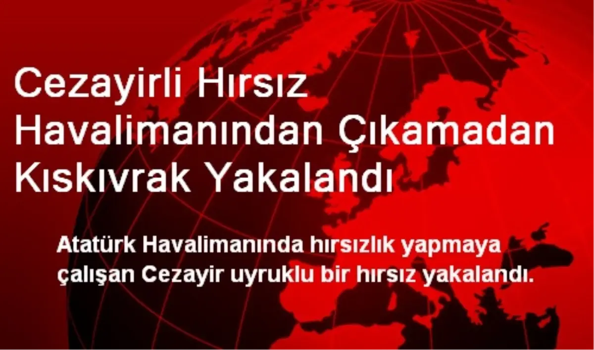 Cezayirli Hırsız Havalimanından Çıkamadan Kıskıvrak Yakalandı