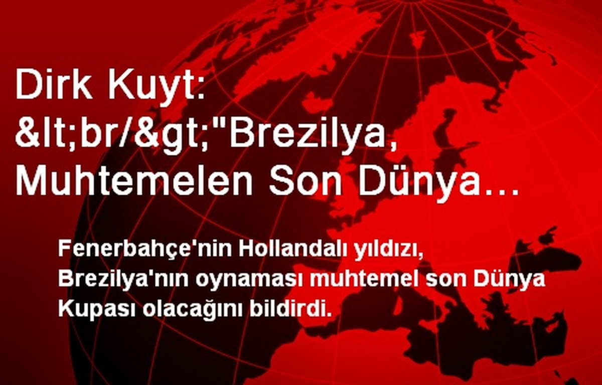 Dirk Kuyt: <br/>"Brezilya, Muhtemelen Son Dünya Kupası Deneyimim Olacak"