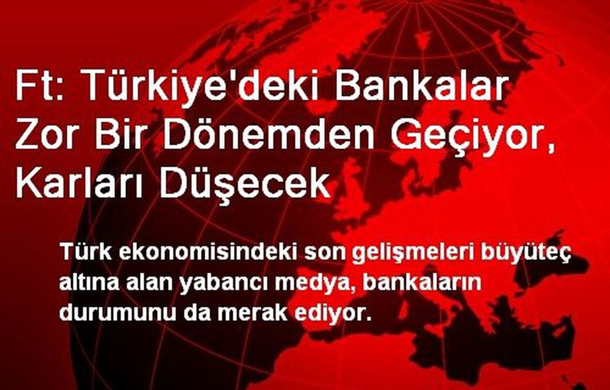 Ft: Türkiye\'deki Bankalar Zor Bir Dönemden Geçiyor, Karları Düşecek