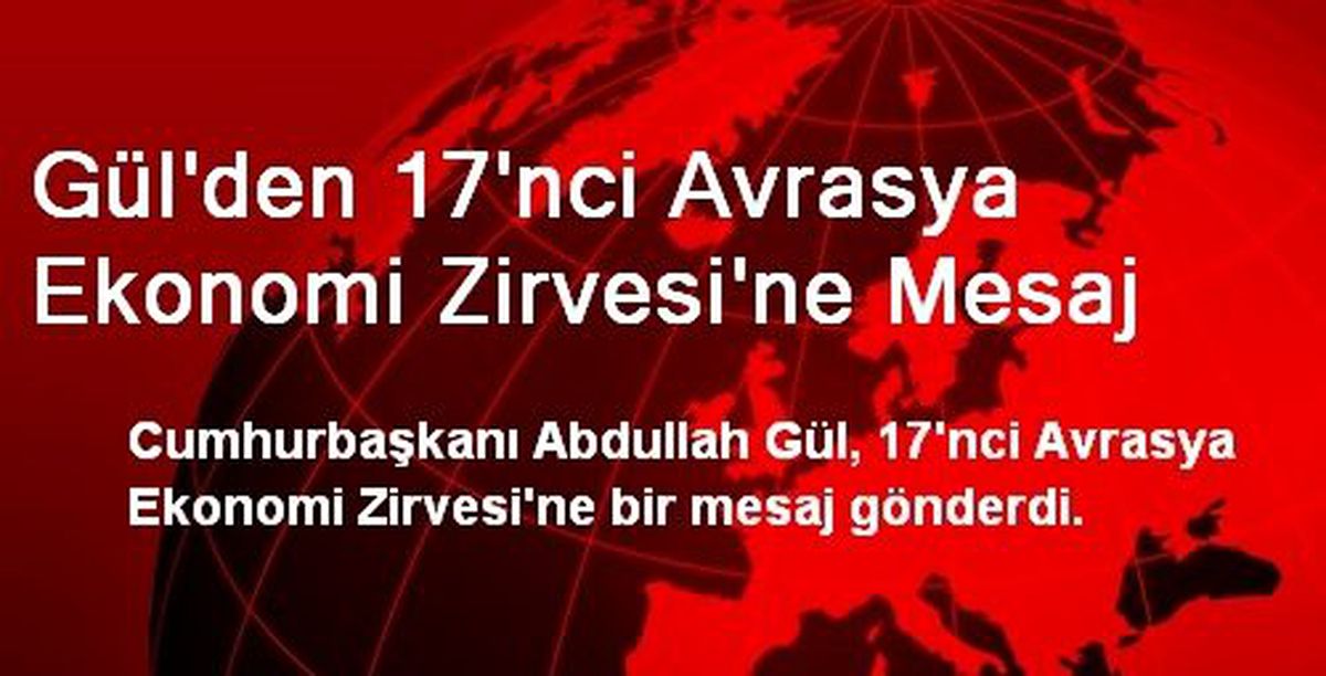 Gül\'den 17\'nci Avrasya Ekonomi Zirvesi\'ne Mesaj