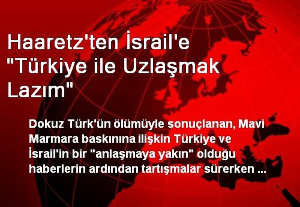Haaretz\'ten İsrail\'e "Türkiye ile Uzlaşmak Lazım"