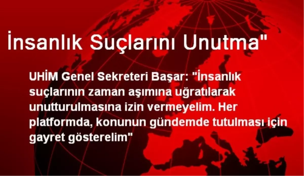 İnsanlık Suçlarını Unutma"