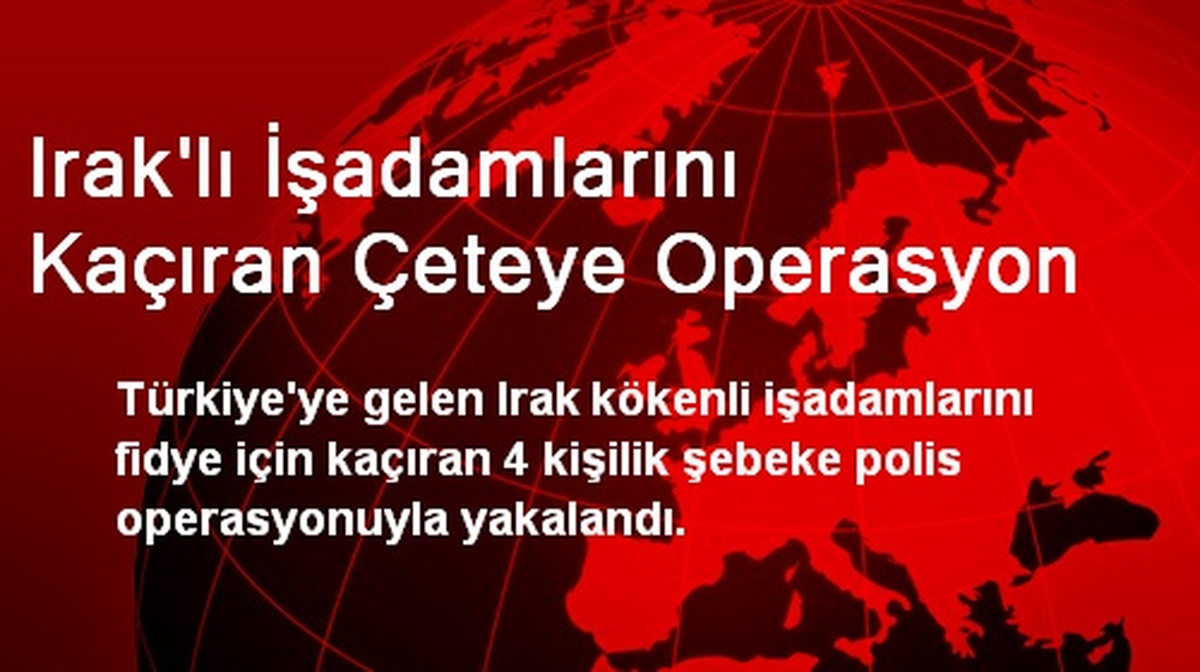 Irak\'lı İşadamlarını Kaçıran Çeteye Operasyon