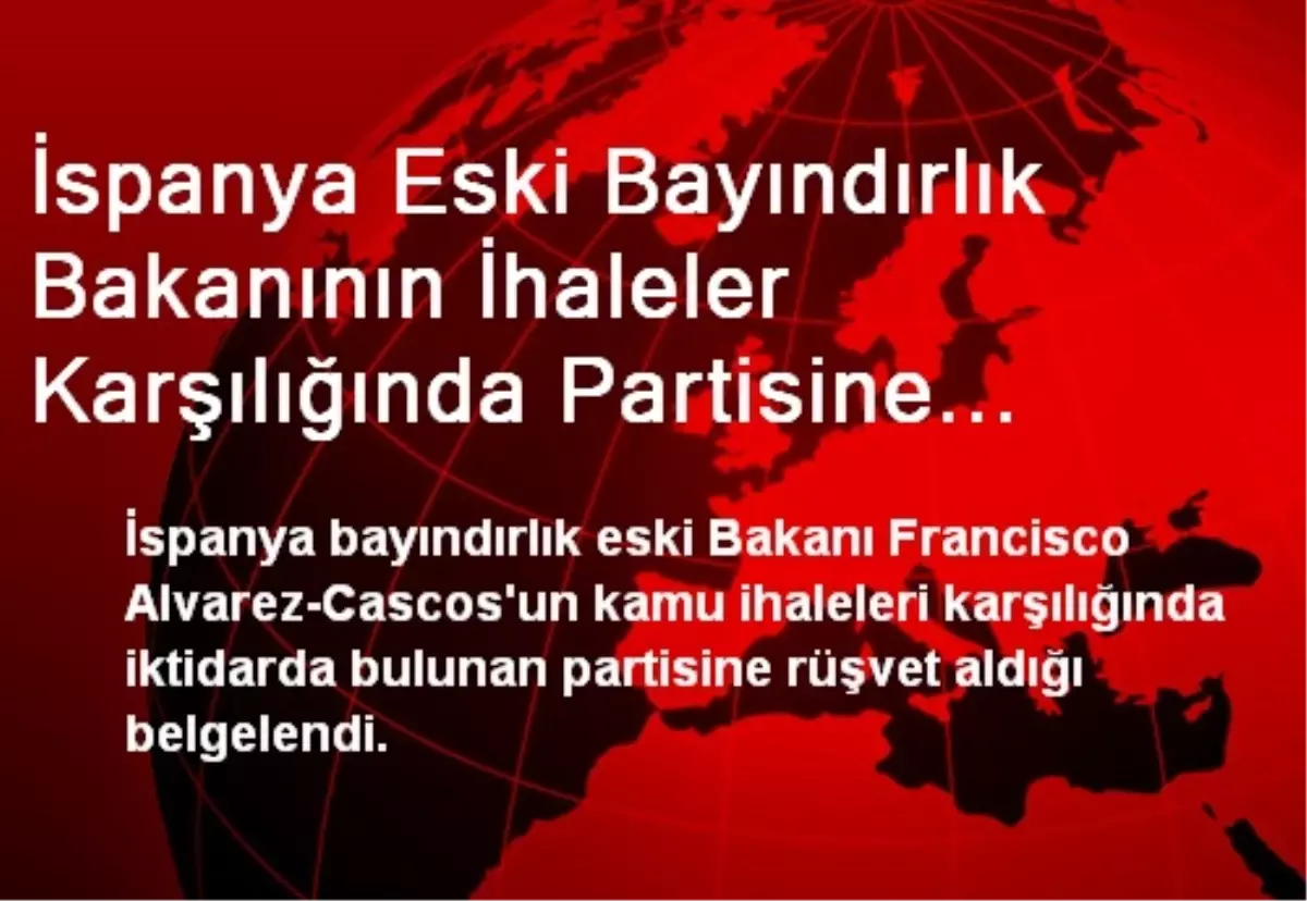 İspanya Eski Bayındırlık Bakanının İhaleler Karşılığında Partisine Rüşvet Aldığı Belgelendi