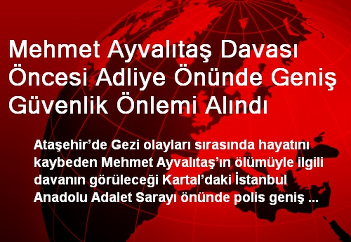 Mehmet Ayvalıtaş Davası Öncesi Adliye Önünde Geniş Güvenlik Önlemi Alındı