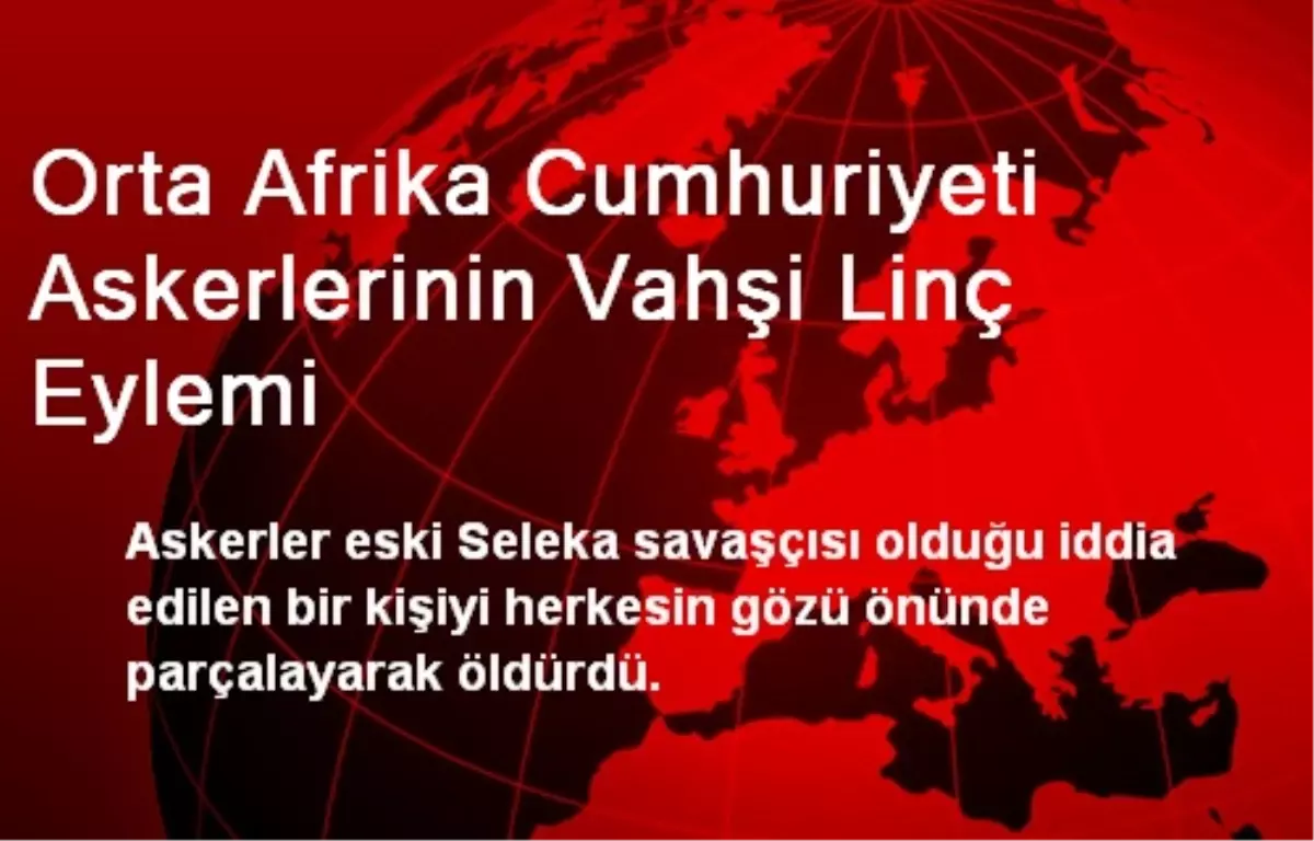 Orta Afrika Cumhuriyeti Askerlerinin Vahşi Linç Eylemi