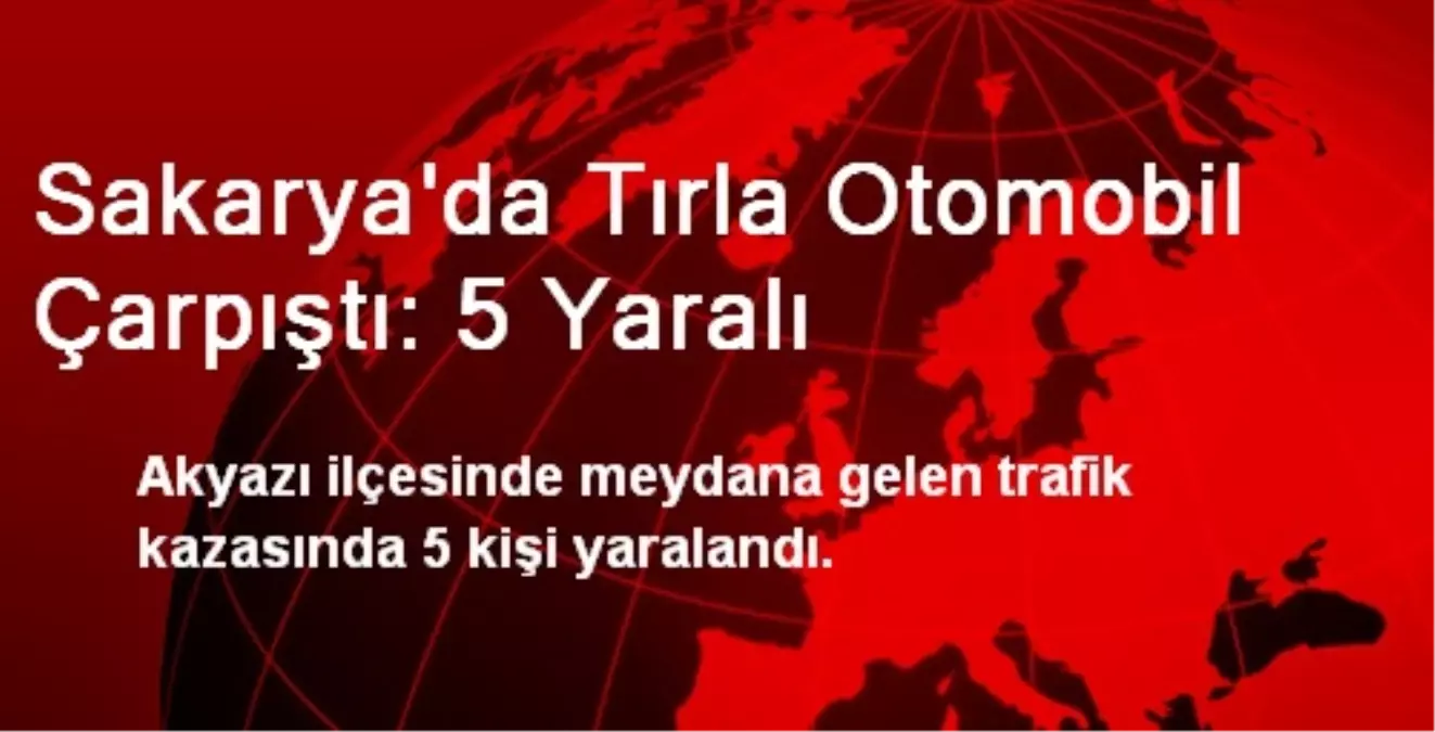 Sakarya\'da Tırla Otomobil Çarpıştı: 5 Yaralı