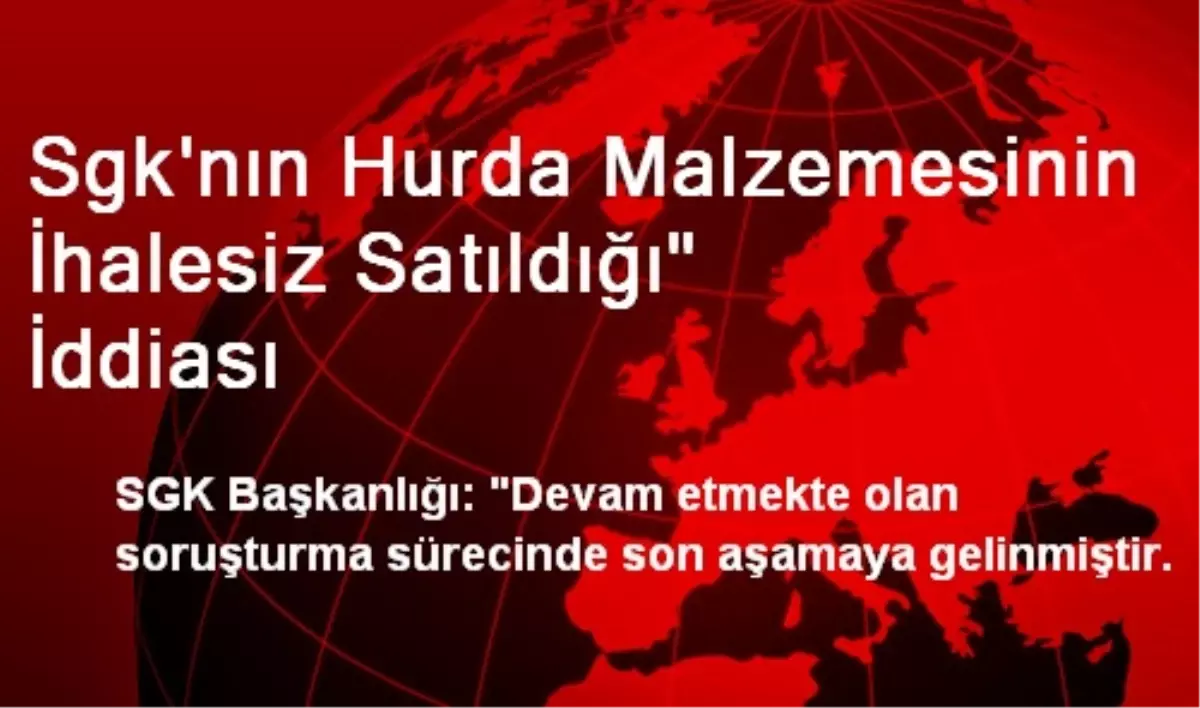 Sgk\'nın Hurda Malzemesinin İhalesiz Satıldığı" İddiası