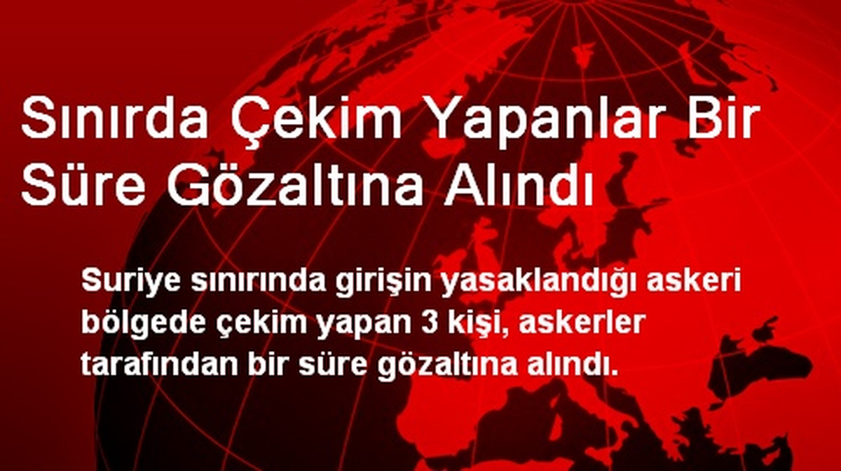Sınırda Çekim Yapanlar Bir Süre Gözaltına Alındı