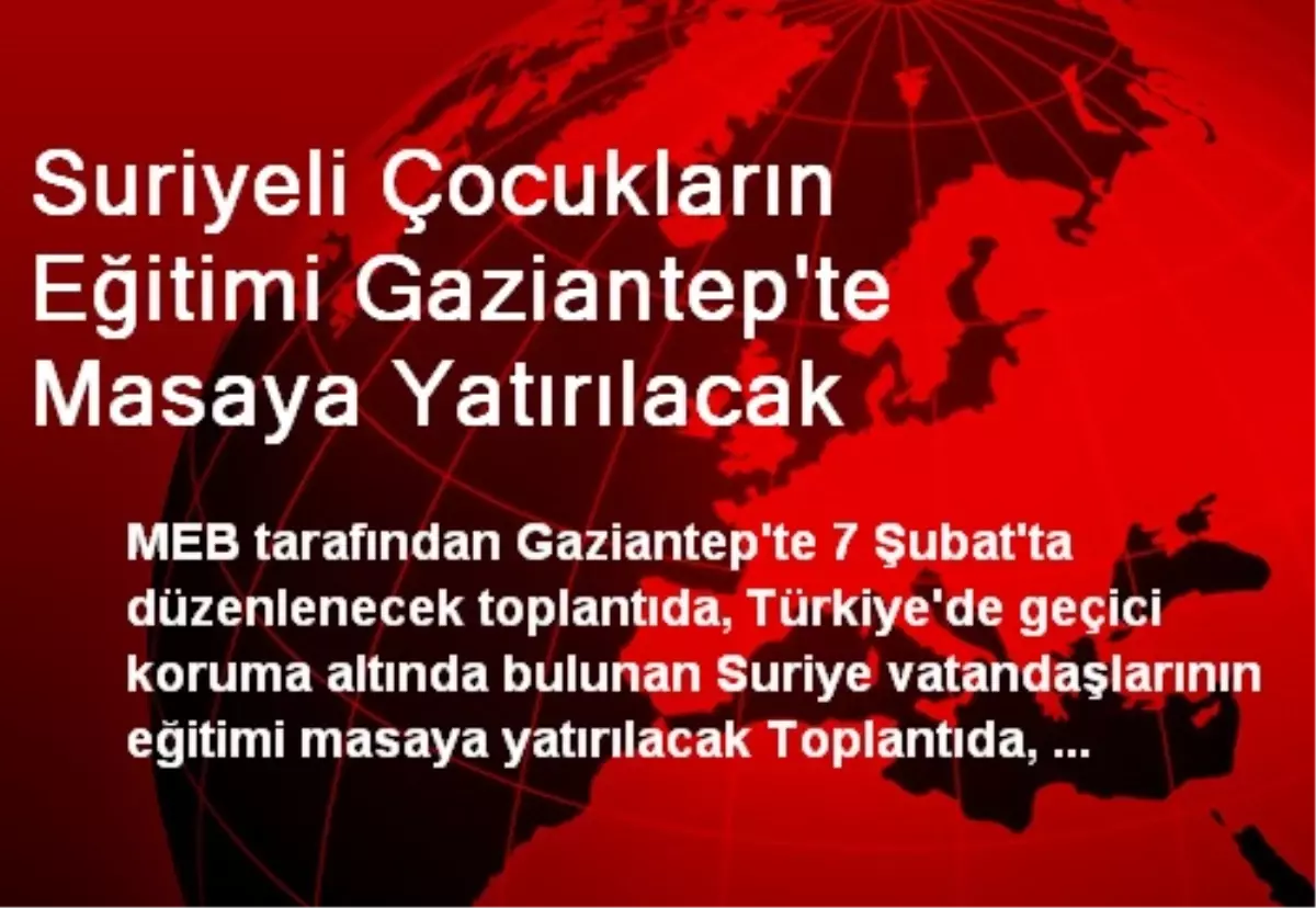 Suriyeli Çocukların Eğitimi Gaziantep\'te Masaya Yatırılacak