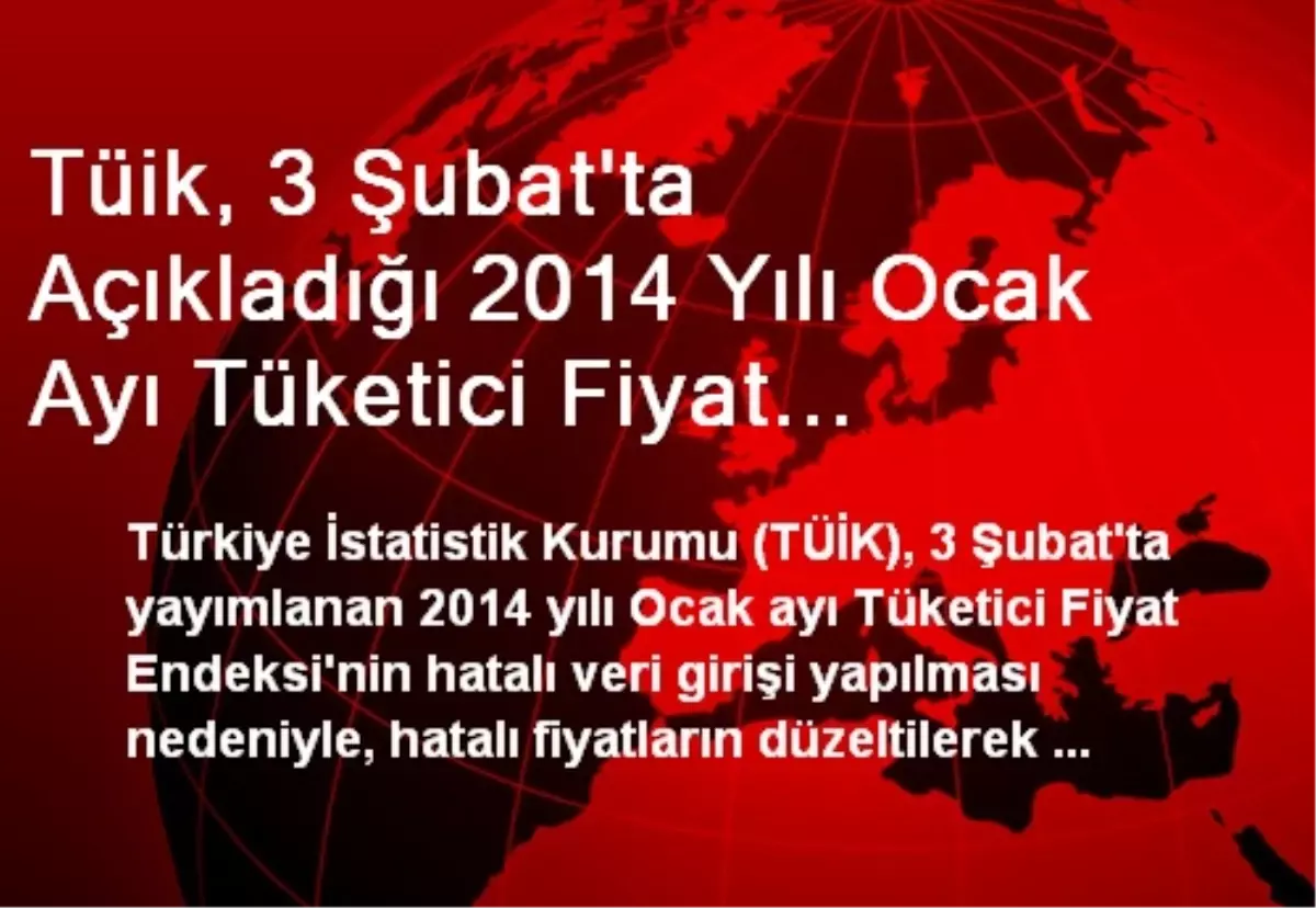 Tüik, 3 Şubat\'ta Açıkladığı 2014 Yılı Ocak Ayı Tüketici Fiyat Endeksi\'nin Yeniden Hesaplandığını...