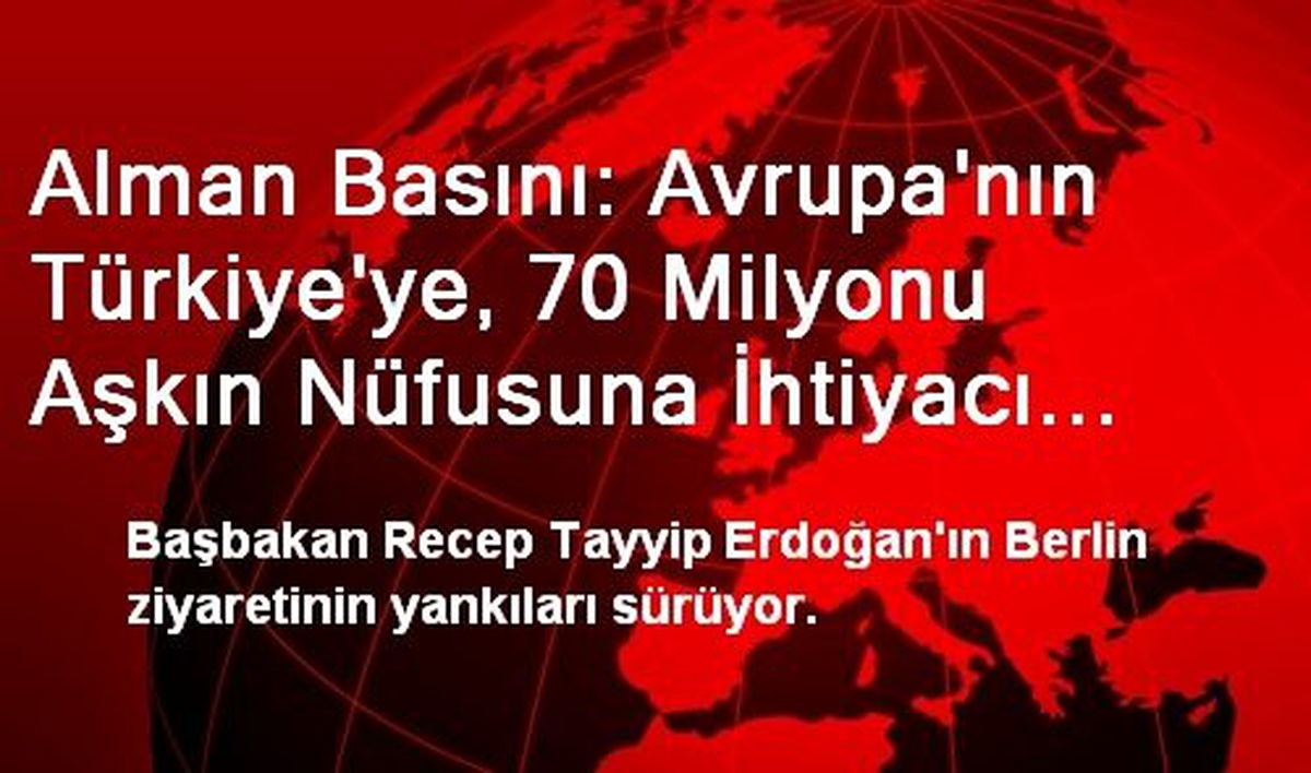Alman Basını: Avrupa\'nın Türkiye\'ye, 70 Milyonu Aşkın Nüfusuna İhtiyacı Var
