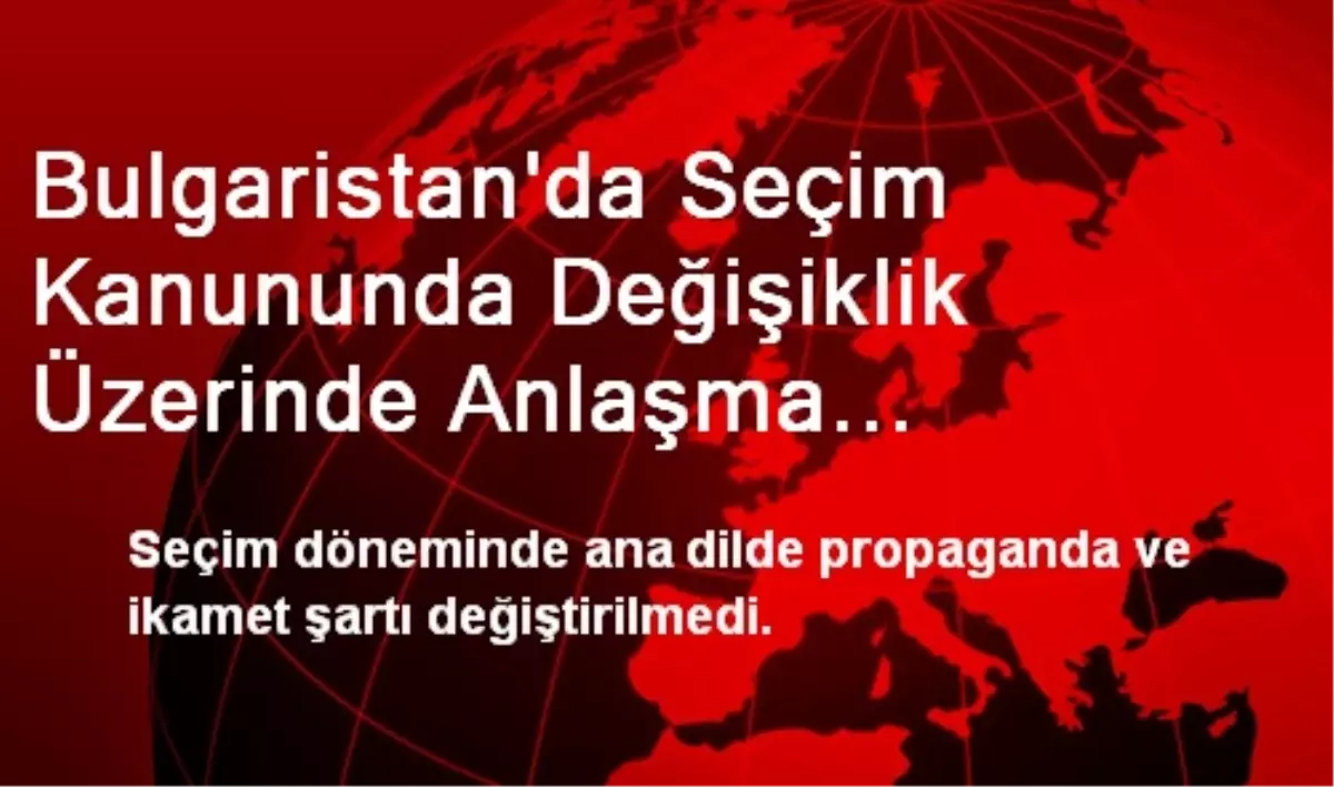 Bulgaristan\'da Seçim Kanununda Değişiklik Üzerinde Anlaşma Sağlanamadı