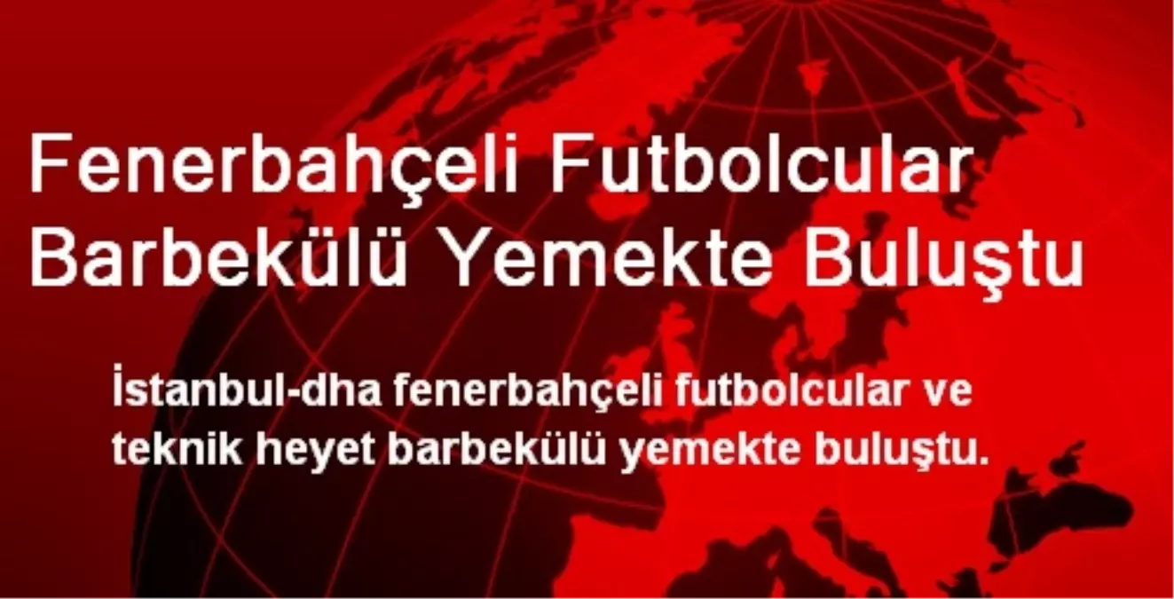 Fenerbahçeli Futbolcular Barbekülü Yemekte Buluştu