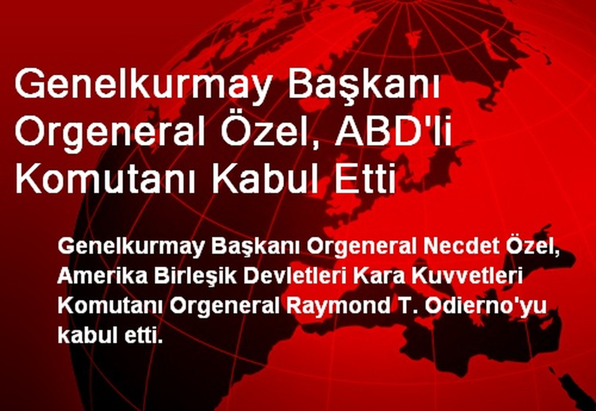 Genelkurmay Başkanı Özel, ABD\'li Komutanı Kabul Etti