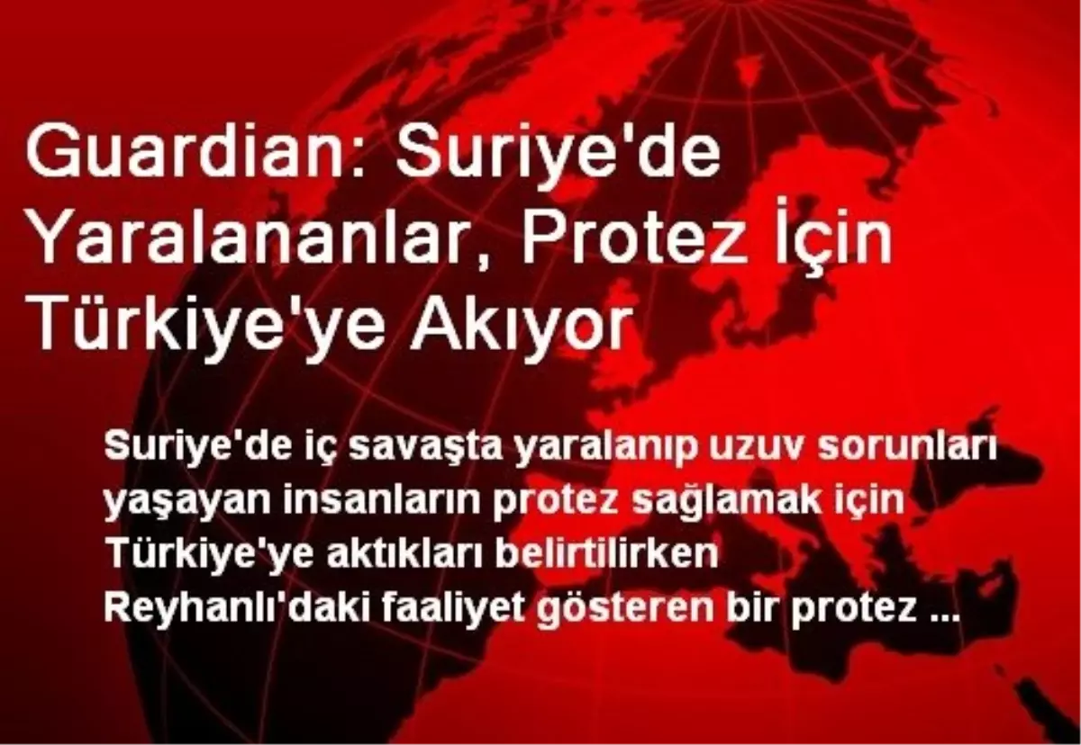 Guardian: Suriye\'de Yaralananlar, Protez İçin Türkiye\'ye Akıyor