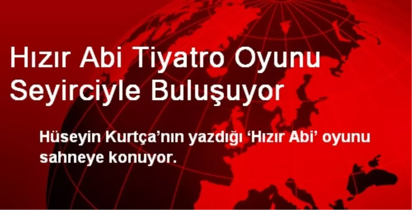 Hızır Abi Tiyatro Oyunu Seyirciyle Buluşuyor